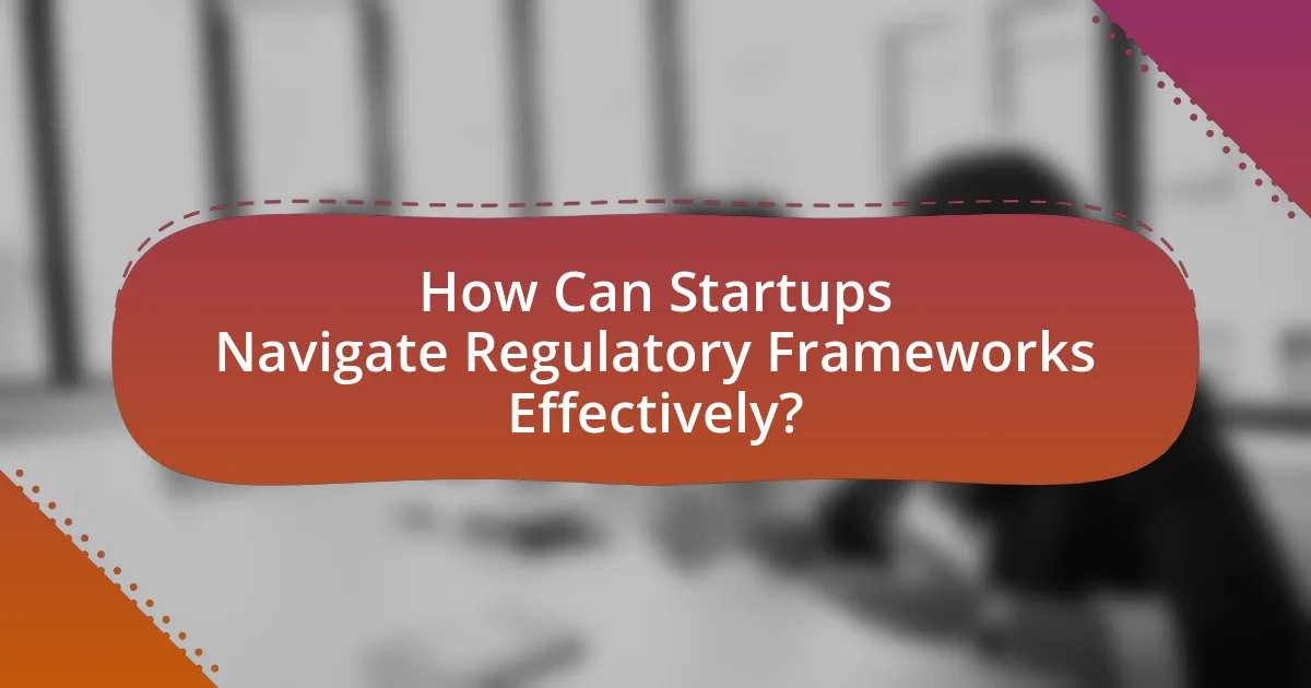 How Can Startups Navigate Regulatory Frameworks Effectively?