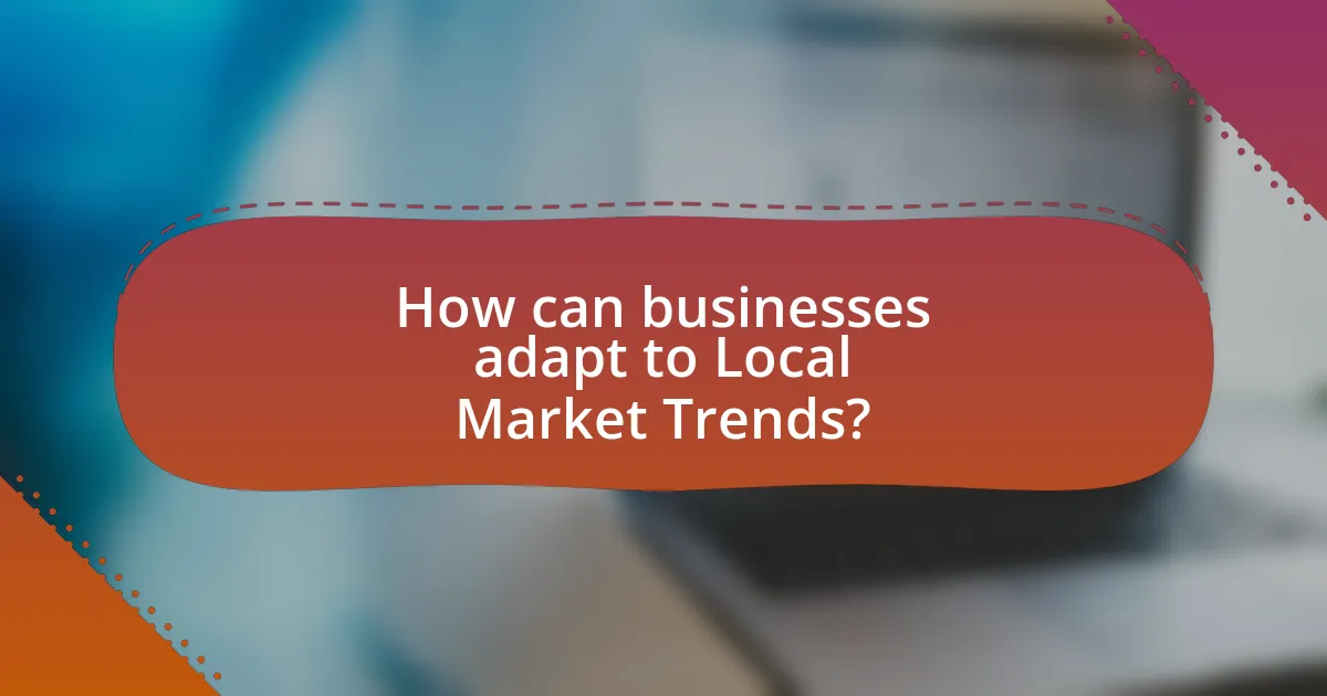 How can businesses adapt to Local Market Trends?