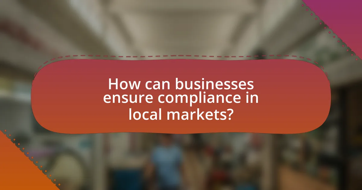 How can businesses ensure compliance in local markets?