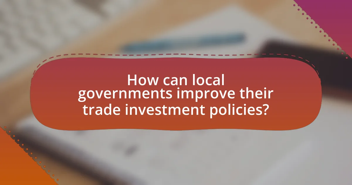 How can local governments improve their trade investment policies?