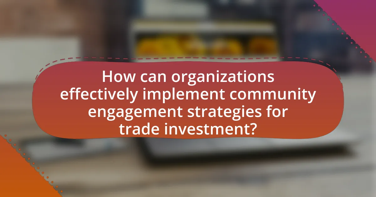 How can organizations effectively implement community engagement strategies for trade investment?