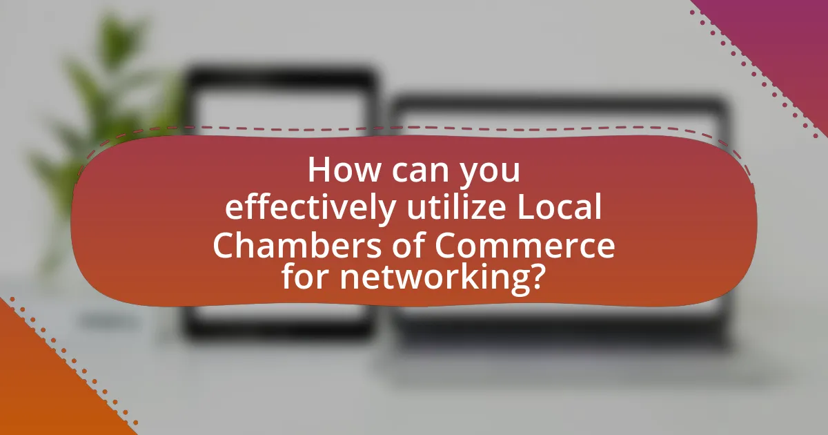 How can you effectively utilize Local Chambers of Commerce for networking?