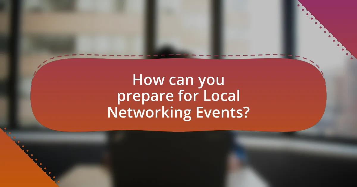 How can you prepare for Local Networking Events?
