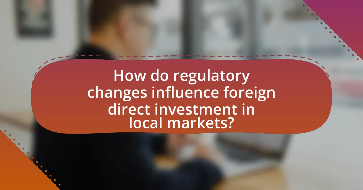 How do regulatory changes influence foreign direct investment in local markets?
