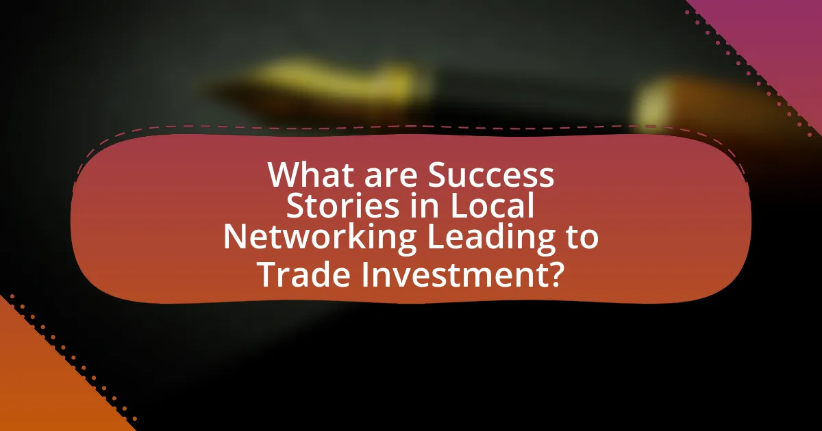 What are Success Stories in Local Networking Leading to Trade Investment?