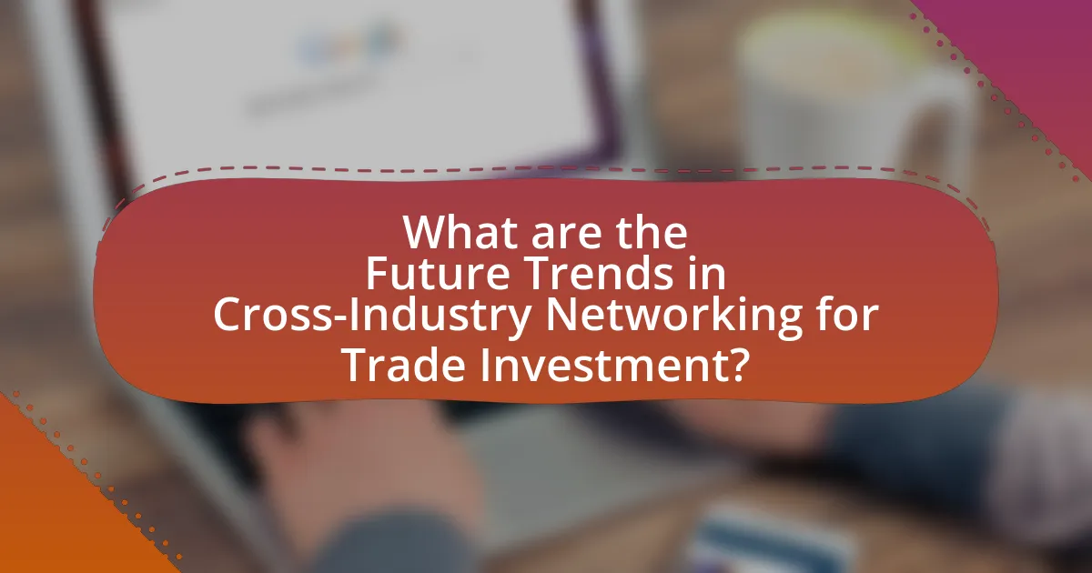 What are the Future Trends in Cross-Industry Networking for Trade Investment?