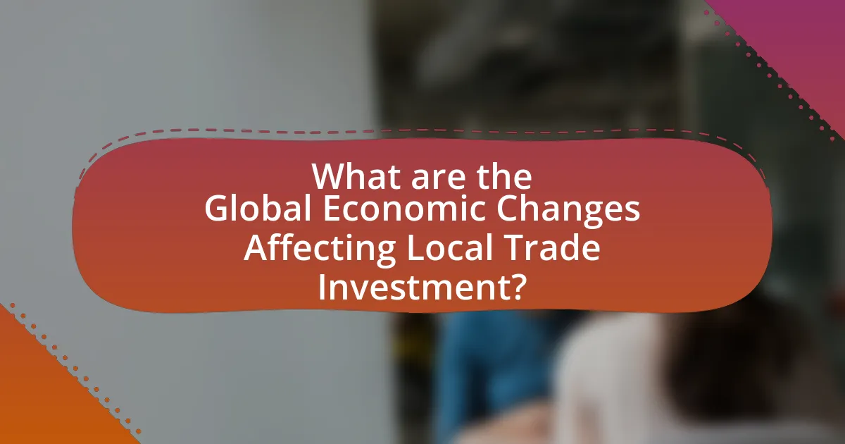 What are the Global Economic Changes Affecting Local Trade Investment?