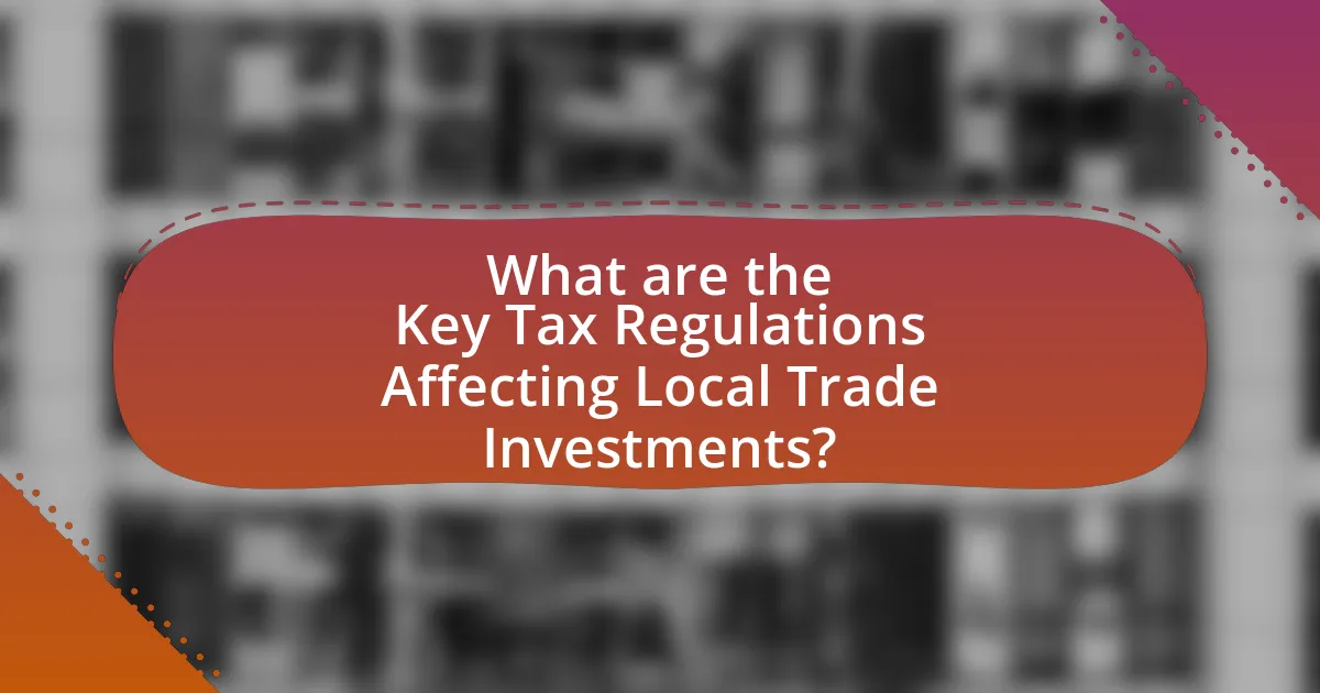 What are the Key Tax Regulations Affecting Local Trade Investments?
