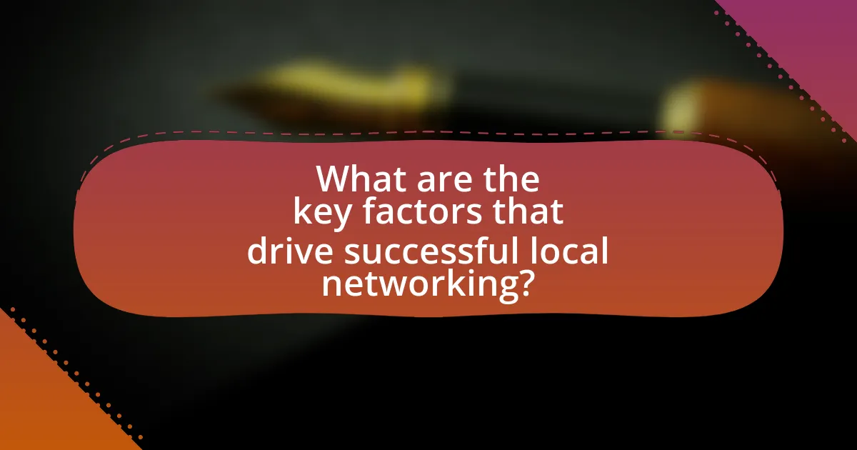 What are the key factors that drive successful local networking?