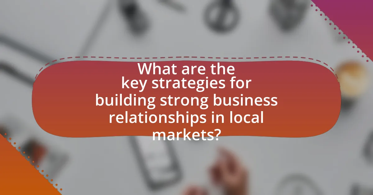 What are the key strategies for building strong business relationships in local markets?
