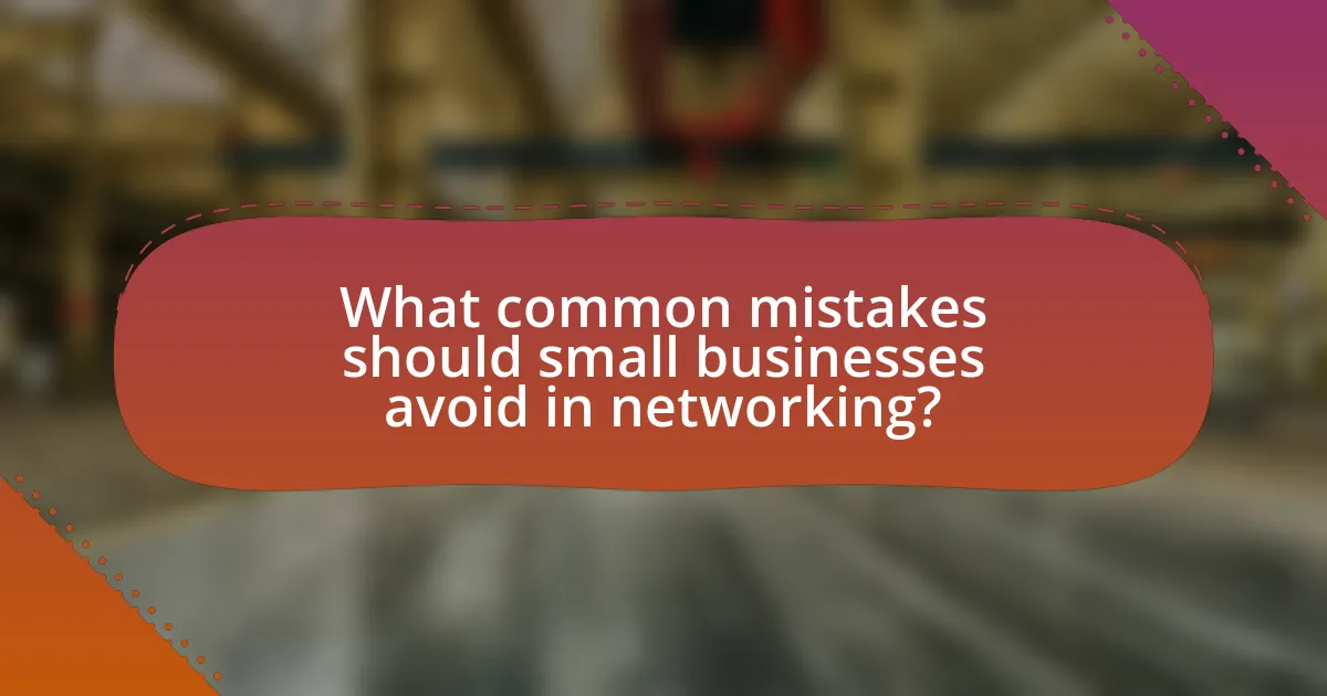 What common mistakes should small businesses avoid in networking?