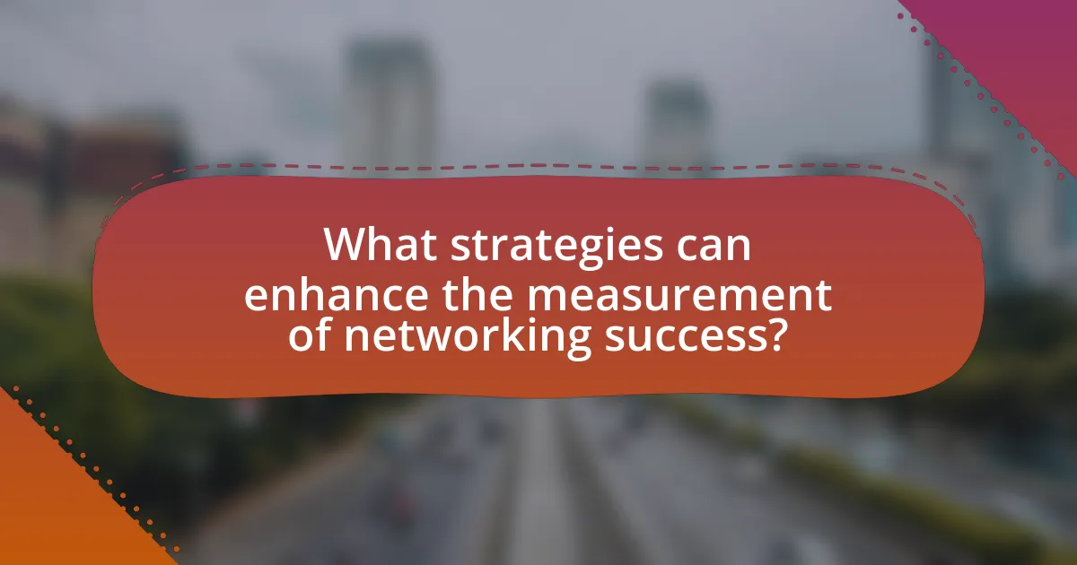 What strategies can enhance the measurement of networking success?
