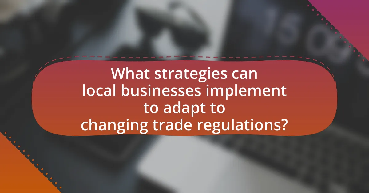 What strategies can local businesses implement to adapt to changing trade regulations?